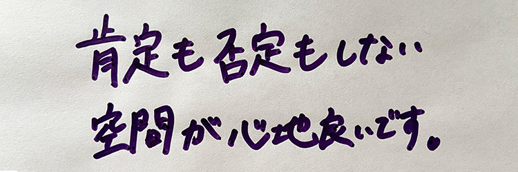 肯定も否定もしない空間が心地良いです。